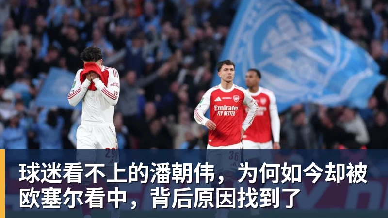 球迷看不上的潘朝伟,为何如今却被欧塞尔看中,背后原因找到了 - 华体会体育 - 华体会体育·(中国)官方网站